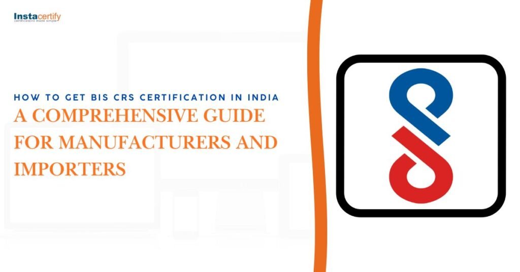 How to Get BIS CRS Certification in India: A Comprehensive Guide for Manufacturers and Importers