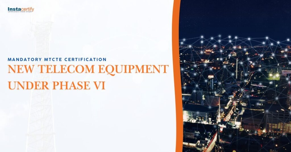 Mandatory MTCTE Certification for New Telecom Equipment Under Phase VI