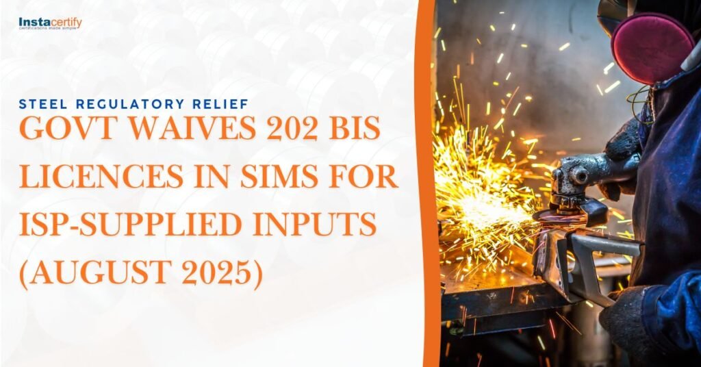 Steel Regulatory Relief: Govt Waives 202 BIS Licences in SIMS for ISP-Supplied Inputs (August 2025)