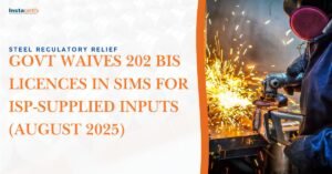 Steel Regulatory Relief: Govt Waives 202 BIS Licences in SIMS for ISP-Supplied Inputs (August 2025)